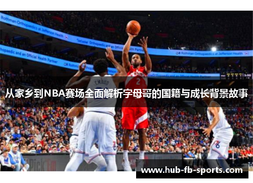 从家乡到NBA赛场全面解析字母哥的国籍与成长背景故事