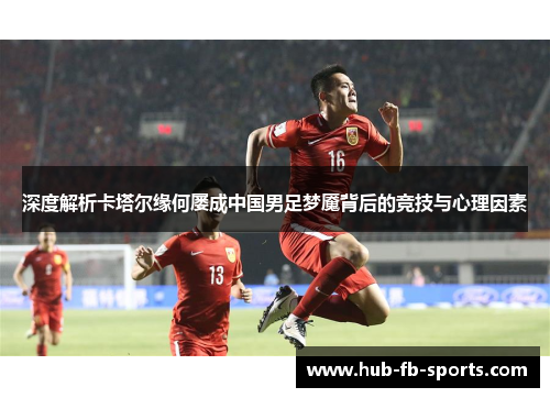 深度解析卡塔尔缘何屡成中国男足梦魇背后的竞技与心理因素