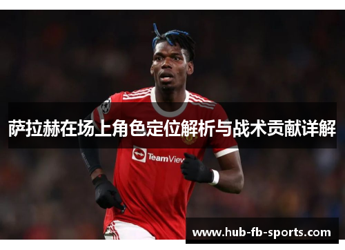 萨拉赫在场上角色定位解析与战术贡献详解