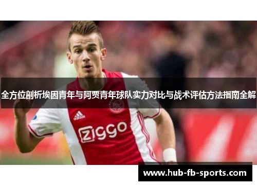 全方位剖析埃因青年与阿贾青年球队实力对比与战术评估方法指南全解 全方位剖析埃因青年与阿贾青年球队实力对比与战术评估方法指南全解