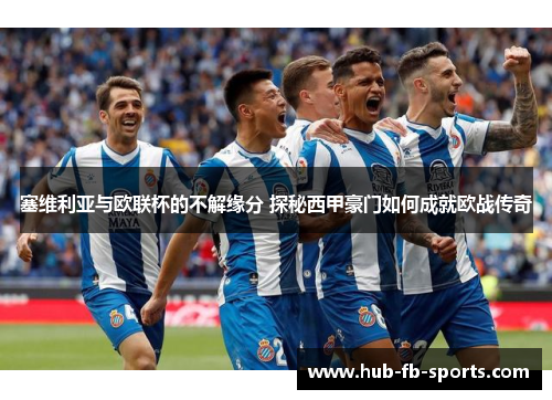 塞维利亚与欧联杯的不解缘分 探秘西甲豪门如何成就欧战传奇