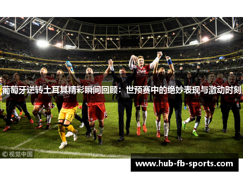 葡萄牙逆转土耳其精彩瞬间回顾：世预赛中的绝妙表现与激动时刻