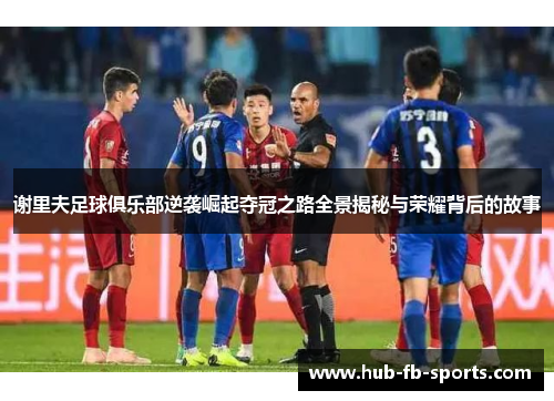 谢里夫足球俱乐部逆袭崛起夺冠之路全景揭秘与荣耀背后的故事