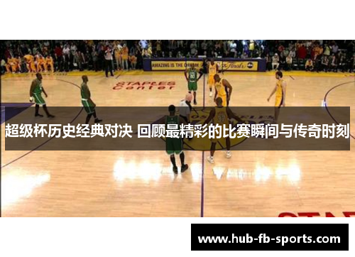 超级杯历史经典对决 回顾最精彩的比赛瞬间与传奇时刻