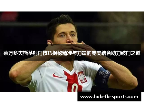 莱万多夫斯基射门技巧揭秘精准与力量的完美结合助力破门之道 莱万多夫斯基射门技巧揭秘精准与力量的完美结合助力破门之道