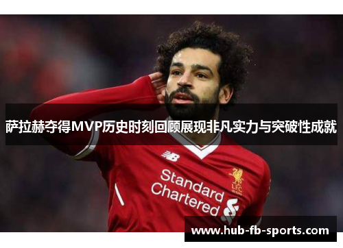 萨拉赫夺得MVP历史时刻回顾展现非凡实力与突破性成就
