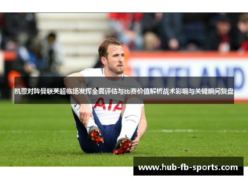 凯恩对阵曼联英超临场发挥全面评估与比赛价值解析战术影响与关键瞬间复盘 凯恩对阵曼联英超临场发挥全面评估与比赛价值解析战术影响与关键瞬间复盘