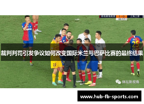 裁判判罚引发争议如何改变国际米兰与巴萨比赛的最终结果