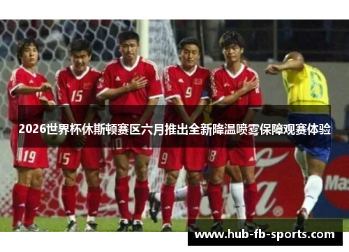 2026世界杯休斯顿赛区六月推出全新降温喷雾保障观赛体验