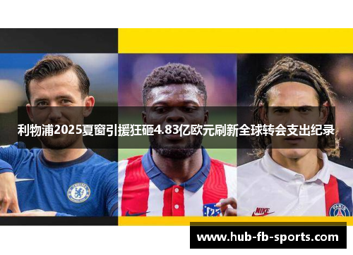 利物浦2025夏窗引援狂砸4.83亿欧元刷新全球转会支出纪录 利物浦2025夏窗引援狂砸4.83亿欧元刷新全球转会支出纪录