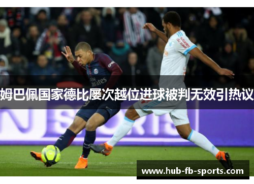 姆巴佩国家德比屡次越位进球被判无效引热议