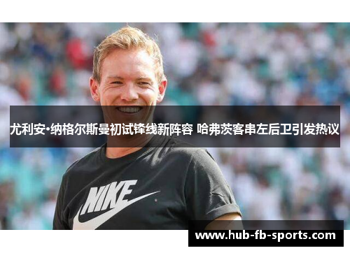 尤利安·纳格尔斯曼初试锋线新阵容 哈弗茨客串左后卫引发热议