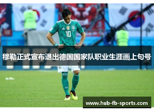 穆勒正式宣布退出德国国家队职业生涯画上句号 穆勒正式宣布退出德国国家队职业生涯画上句号
