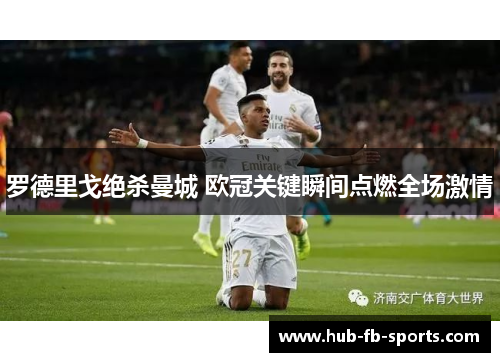 罗德里戈绝杀曼城 欧冠关键瞬间点燃全场激情