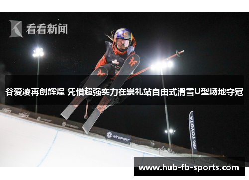 谷爱凌再创辉煌 凭借超强实力在崇礼站自由式滑雪U型场地夺冠