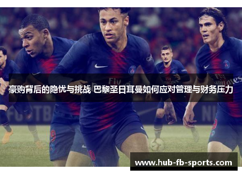 豪购背后的隐忧与挑战 巴黎圣日耳曼如何应对管理与财务压力