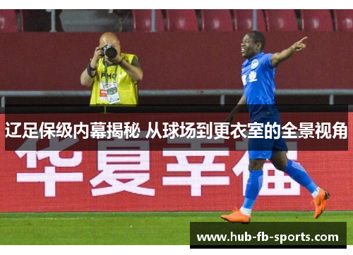 辽足保级内幕揭秘 从球场到更衣室的全景视角