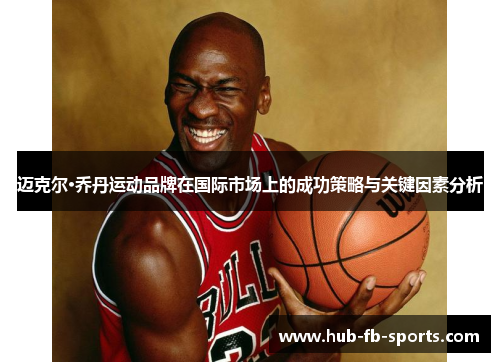 迈克尔·乔丹运动品牌在国际市场上的成功策略与关键因素分析