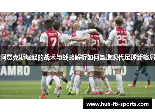 阿贾克斯崛起的战术与战略解析如何塑造现代足球新格局 阿贾克斯崛起的战术与战略解析如何塑造现代足球新格局