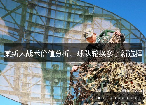 某新人战术价值分析，球队轮换多了新选择