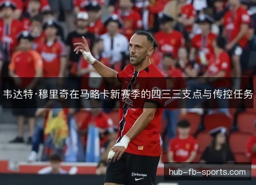 韦达特·穆里奇在马略卡新赛季的四三三支点与传控任务 韦达特·穆里奇在马略卡新赛季的四三三支点与传控任务